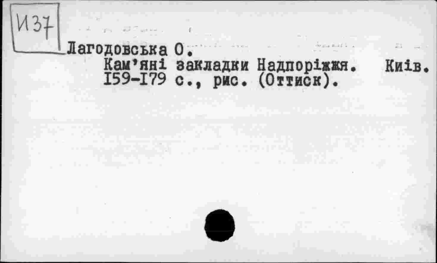 ﻿ИЗ}
Лагодовська О.
Кам’яні закладки Надпоріжжя. Київ.
159-179 с., рис. (Оттиск).